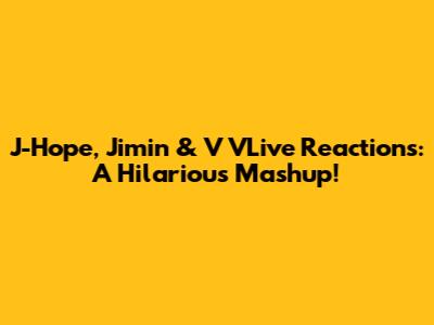 J-Hope, Jimin & V VLive Reactions: A Hilarious Mashup!