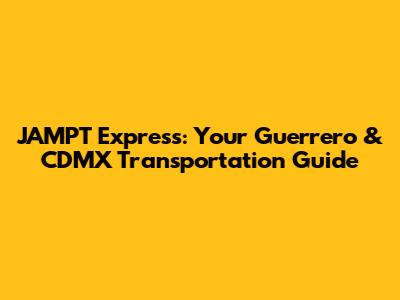 JAMPT Express: Your Guerrero & CDMX Transportation Guide