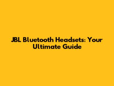 JBL Bluetooth Headsets: Your Ultimate Guide