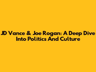 JD Vance & Joe Rogan: A Deep Dive Into Politics And Culture