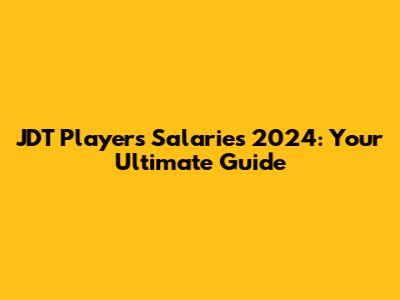 JDT Players' Salaries 2024: Your Ultimate Guide