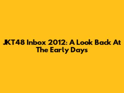 JKT48 Inbox 2012: A Look Back At The Early Days