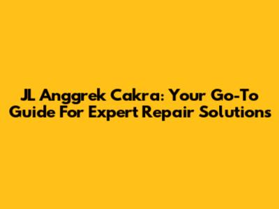 JL Anggrek Cakra: Your Go-To Guide For Expert Repair Solutions