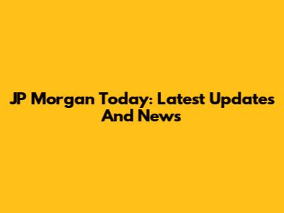 JP Morgan Today: Latest Updates And News