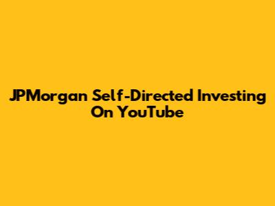 JPMorgan Self-Directed Investing On YouTube