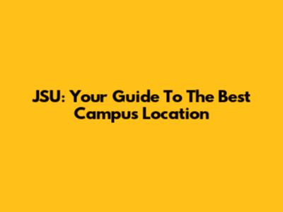 JSU: Your Guide To The Best Campus Location