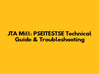 JTA Mill: PSEITESTSE Technical Guide & Troubleshooting
