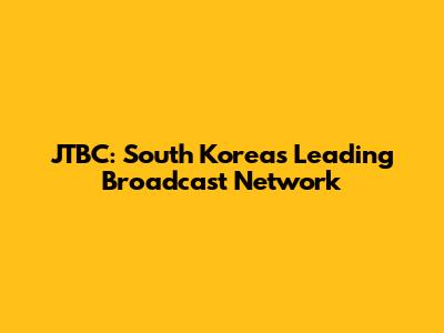 JTBC: South Korea's Leading Broadcast Network