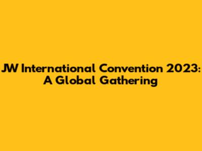 JW International Convention 2023: A Global Gathering