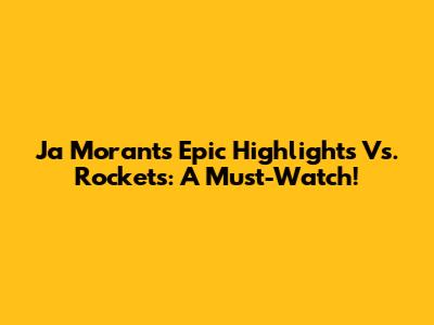 Ja Morant's Epic Highlights Vs. Rockets: A Must-Watch!