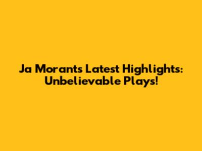 Ja Morant's Latest Highlights: Unbelievable Plays!