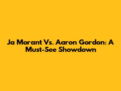 Ja Morant Vs. Aaron Gordon: A Must-See Showdown