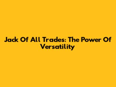 Jack Of All Trades: The Power Of Versatility