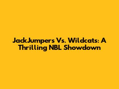 JackJumpers Vs. Wildcats: A Thrilling NBL Showdown