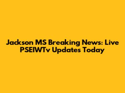 Jackson MS Breaking News: Live PSEIWTv Updates Today