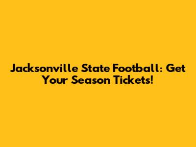 Jacksonville State Football: Get Your Season Tickets!