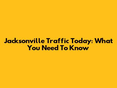 Jacksonville Traffic Today: What You Need To Know