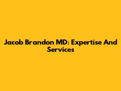 Jacob Brandon MD: Expertise And Services