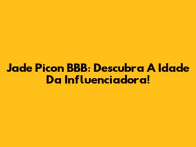 Jade Picon BBB: Descubra A Idade Da Influenciadora!