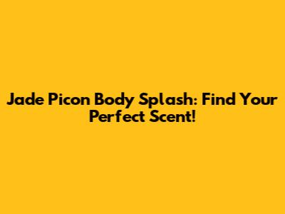Jade Picon Body Splash: Find Your Perfect Scent!