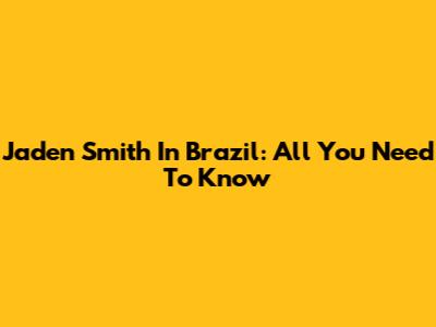 Jaden Smith In Brazil: All You Need To Know