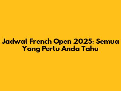 Jadwal French Open 2025: Semua Yang Perlu Anda Tahu