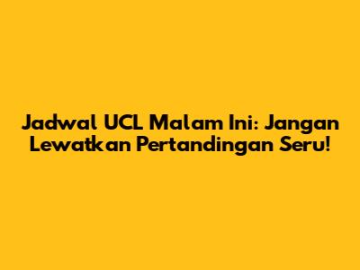 Jadwal UCL Malam Ini: Jangan Lewatkan Pertandingan Seru!