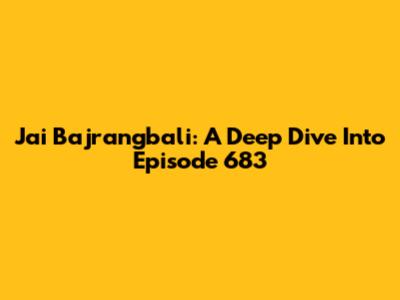 Jai Bajrangbali: A Deep Dive Into Episode 683