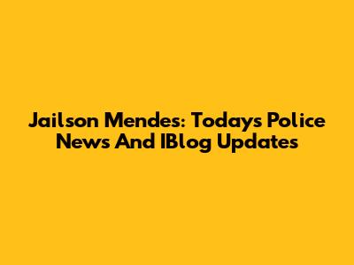 Jailson Mendes: Today's Police News And IBlog Updates