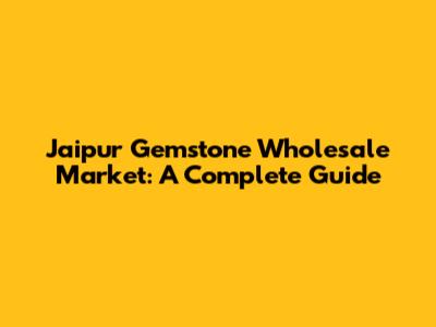 Jaipur Gemstone Wholesale Market: A Complete Guide