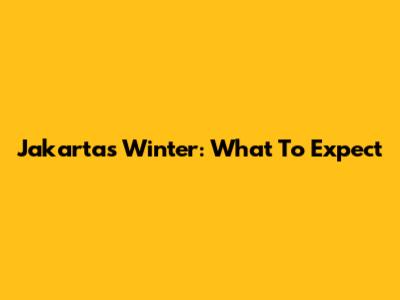 Jakarta's "Winter": What To Expect