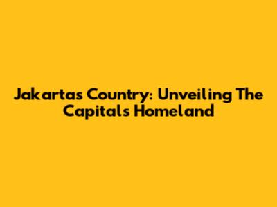 Jakarta's Country: Unveiling The Capital's Homeland