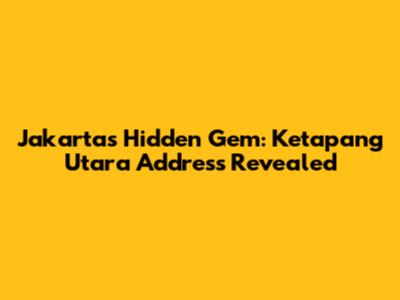 Jakarta's Hidden Gem: Ketapang Utara Address Revealed