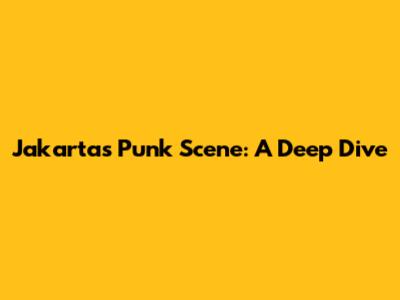Jakarta's Punk Scene: A Deep Dive