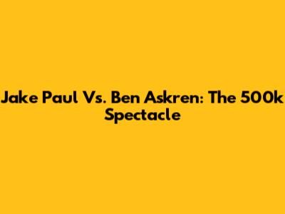 Jake Paul Vs. Ben Askren: The 500k Spectacle