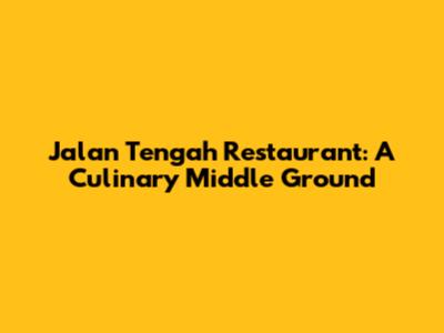 Jalan Tengah Restaurant: A Culinary Middle Ground