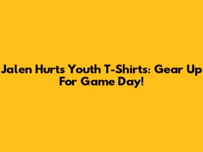 Jalen Hurts Youth T-Shirts: Gear Up For Game Day!