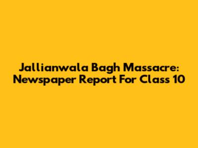 Jallianwala Bagh Massacre: Newspaper Report For Class 10