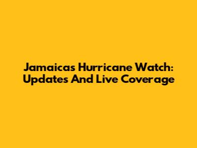 Jamaica's Hurricane Watch: Updates And Live Coverage