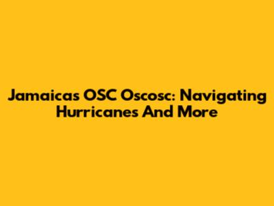 Jamaica's OSC Oscosc: Navigating Hurricanes And More