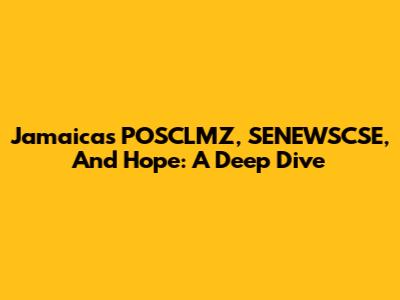 Jamaica's POSCLMZ, SENEWSCSE, And Hope: A Deep Dive