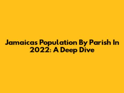 Jamaica's Population By Parish In 2022: A Deep Dive