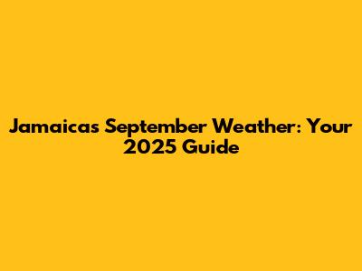 Jamaica's September Weather: Your 2025 Guide
