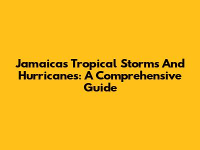 Jamaica's Tropical Storms And Hurricanes: A Comprehensive Guide