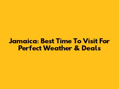 Jamaica: Best Time To Visit For Perfect Weather & Deals