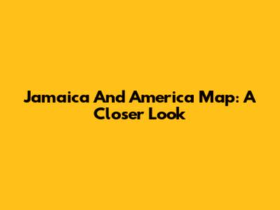 Jamaica And America Map: A Closer Look