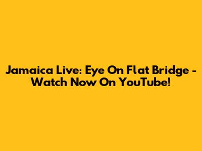 Jamaica Live: Eye On Flat Bridge - Watch Now On YouTube!