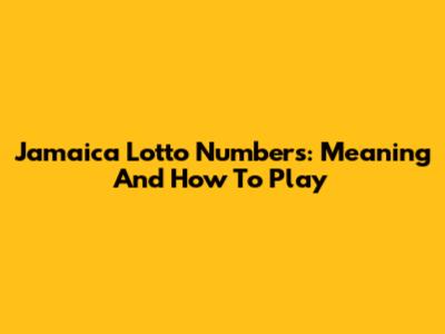 Jamaica Lotto Numbers: Meaning And How To Play