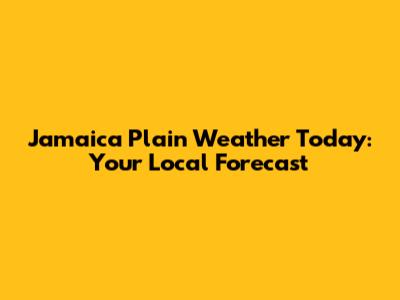 Jamaica Plain Weather Today: Your Local Forecast