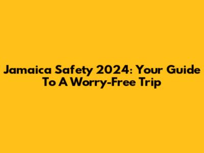 Jamaica Safety 2024: Your Guide To A Worry-Free Trip